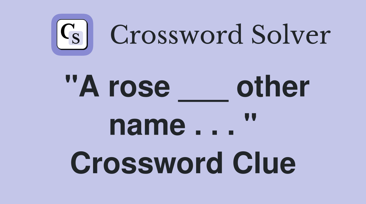 "A rose ___ other name . . . " Crossword Clue