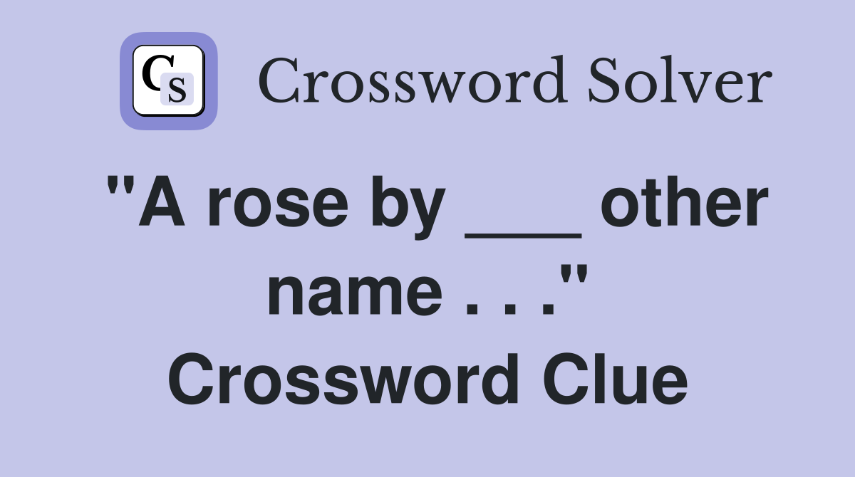 "A rose by ___ other name . . ." Crossword Clue