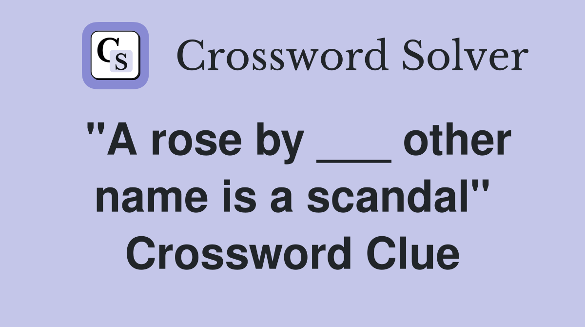 "A rose by ___ other name is a scandal" Crossword Clue