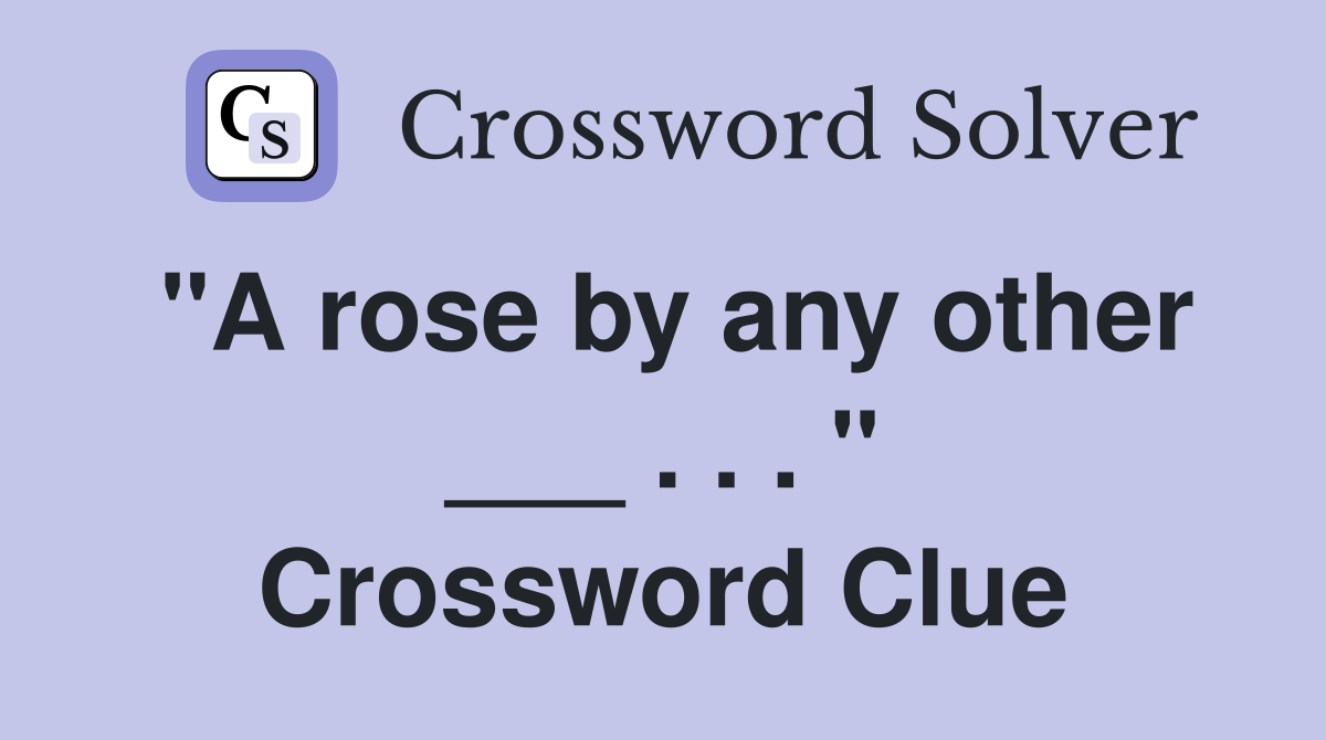 "A rose by any other ___ . . . " Crossword Clue