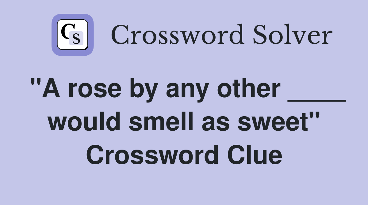 "A rose by any other ____ would smell as sweet" Crossword Clue