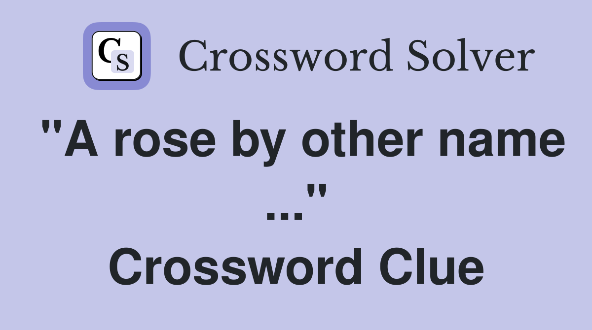 "A rose by other name ..." Crossword Clue
