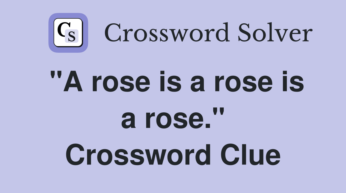 "A rose is a rose is a rose." Crossword Clue