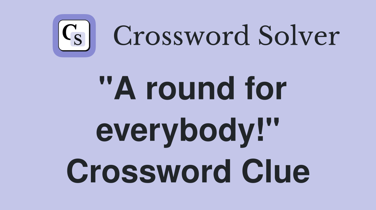 "A round for everybody!" Crossword Clue