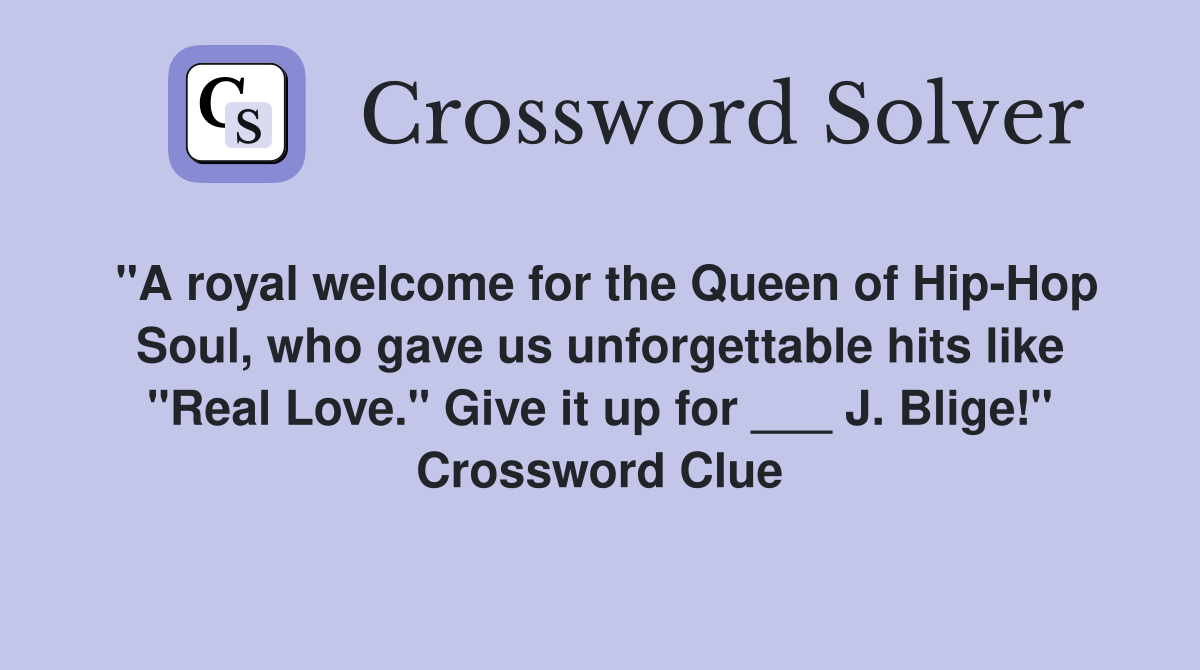 "A royal welcome for the Queen of Hip-Hop Soul, who gave us unforgettable hits like "Real Love." Give it up for ___ J. Blige!" Crossword Clue