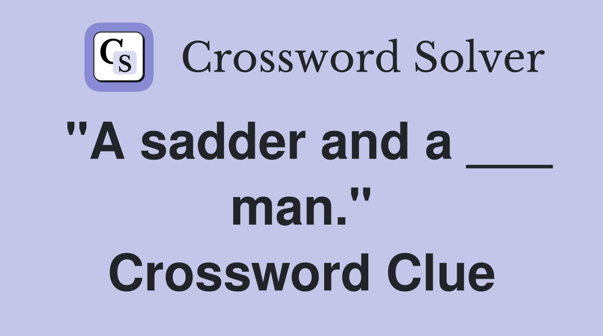 "A sadder and a ___ man." Crossword Clue