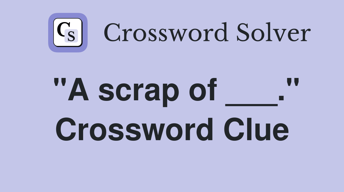 "A scrap of ___." Crossword Clue