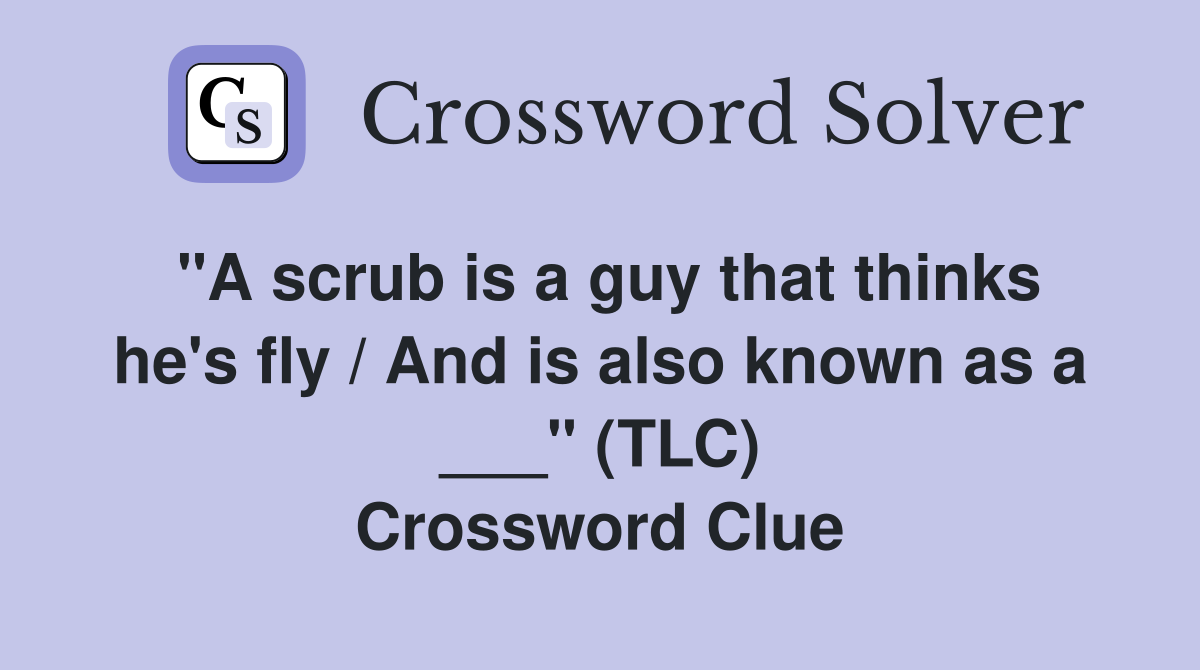 "A scrub is a guy that thinks he's fly / And is also known as a ___" (TLC) Crossword Clue