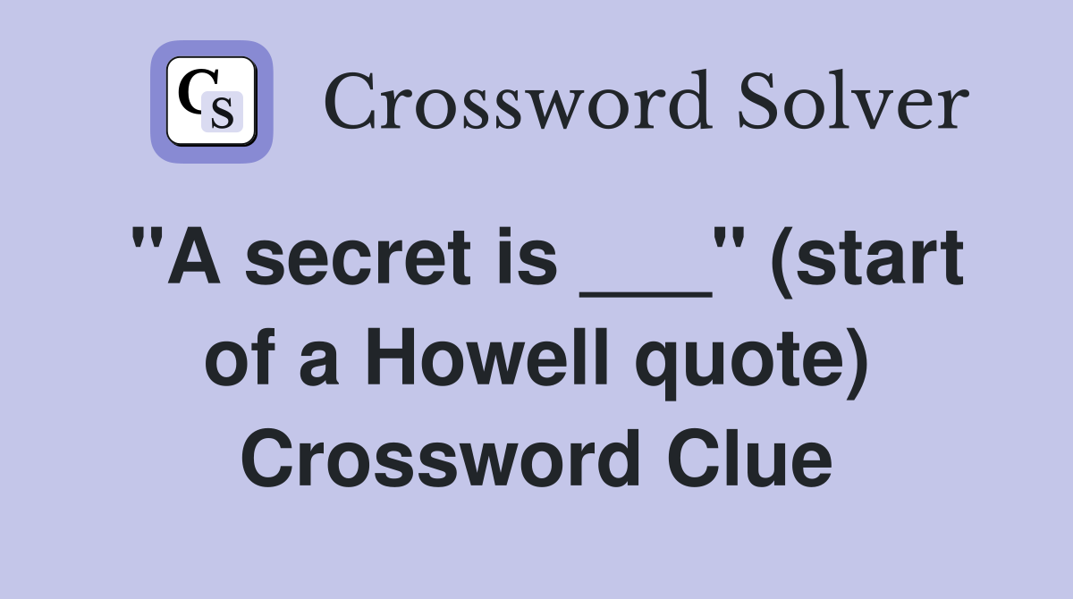 "A secret is ___" (start of a Howell quote) Crossword Clue