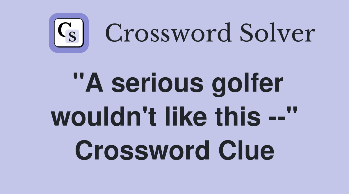 "A serious golfer wouldn't like this --" Crossword Clue