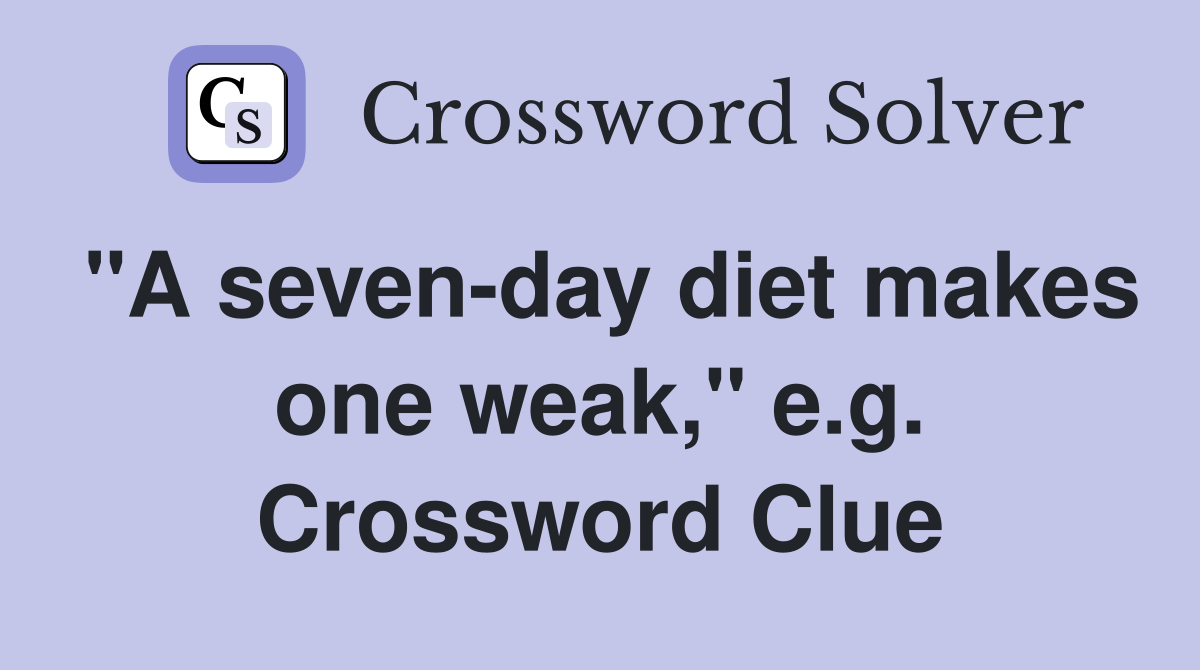"A seven-day diet makes one weak," e.g. Crossword Clue