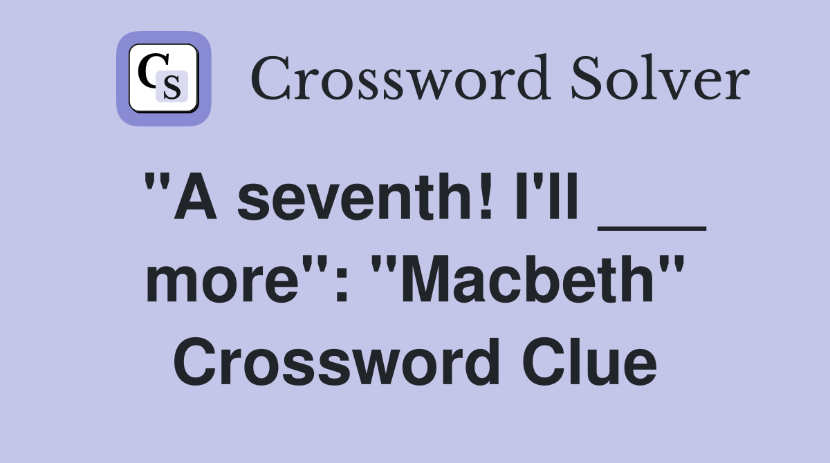 "A seventh! I'll ___ more": "Macbeth" Crossword Clue