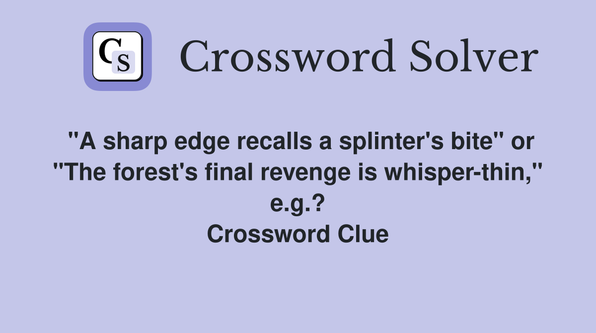 "A sharp edge recalls a splinter's bite" or "The forest's final revenge is whisper-thin," e.g.? Crossword Clue
