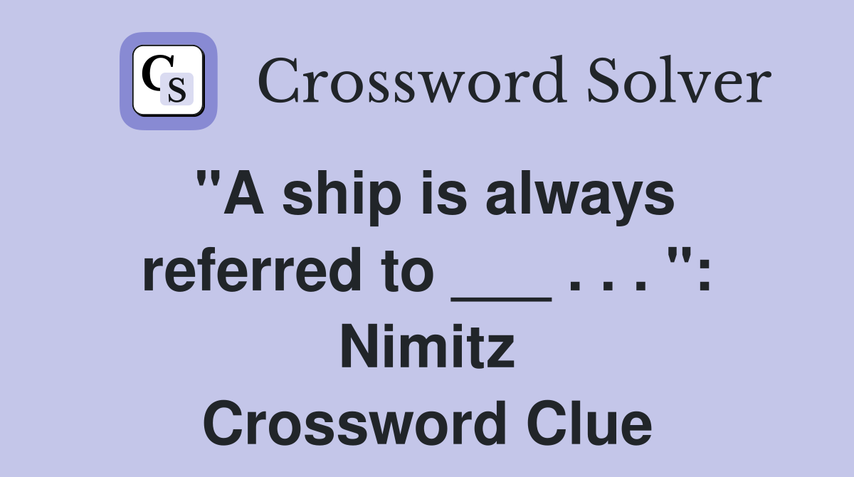 "A ship is always referred to ___ . . . ": Nimitz Crossword Clue