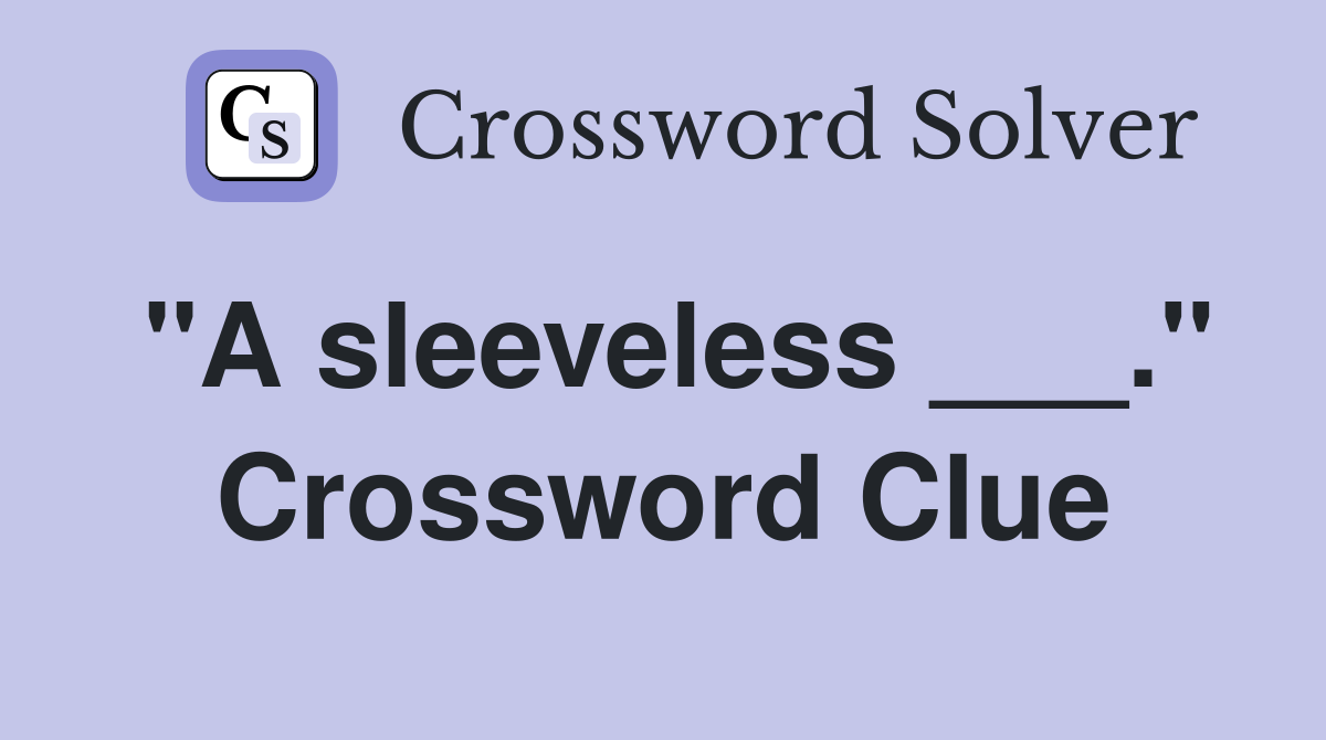 "A sleeveless ___." Crossword Clue