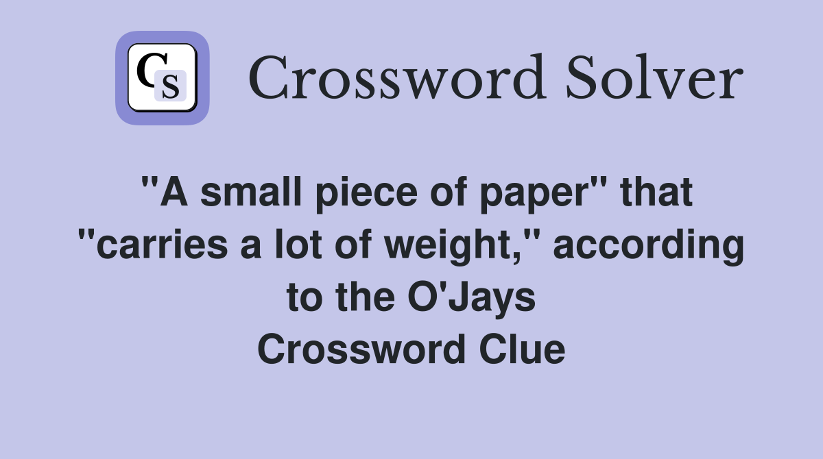 "A small piece of paper" that "carries a lot of weight," according to the O'Jays Crossword Clue