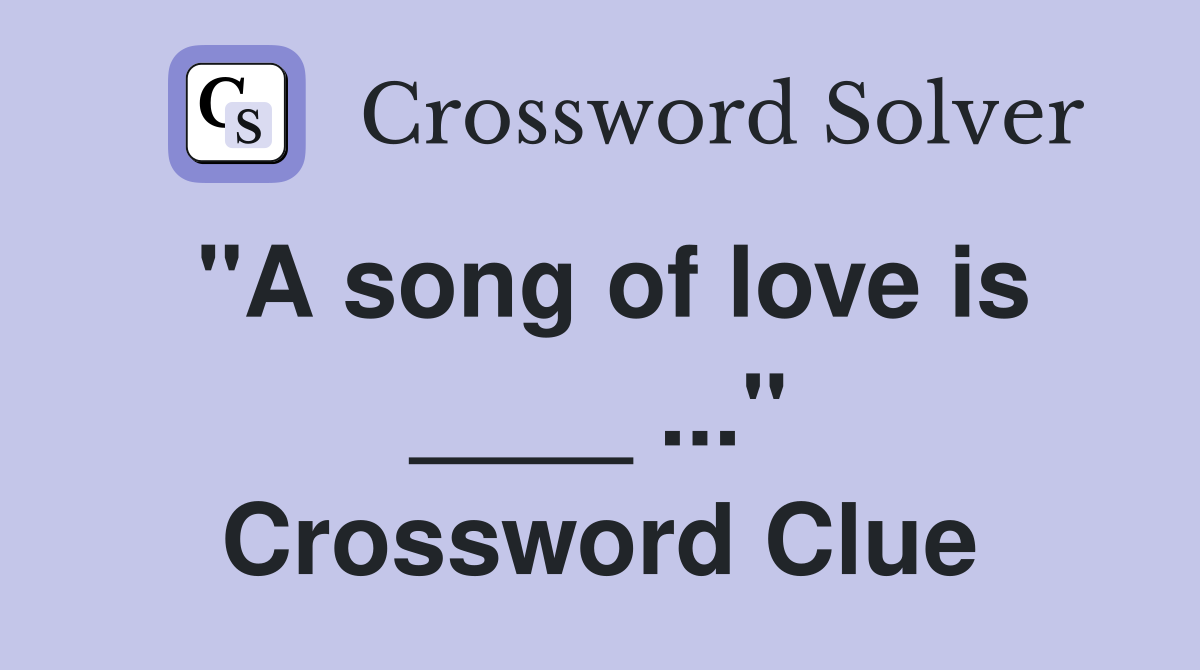 "A song of love is ____ ..." Crossword Clue