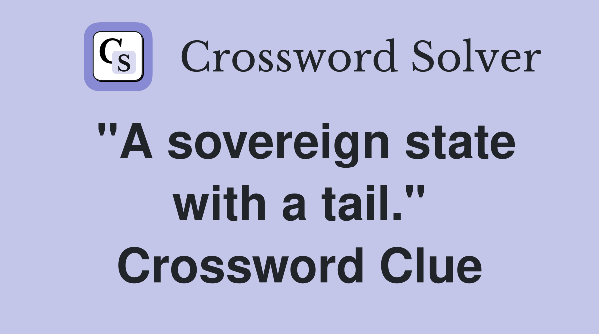"A sovereign state with a tail." Crossword Clue