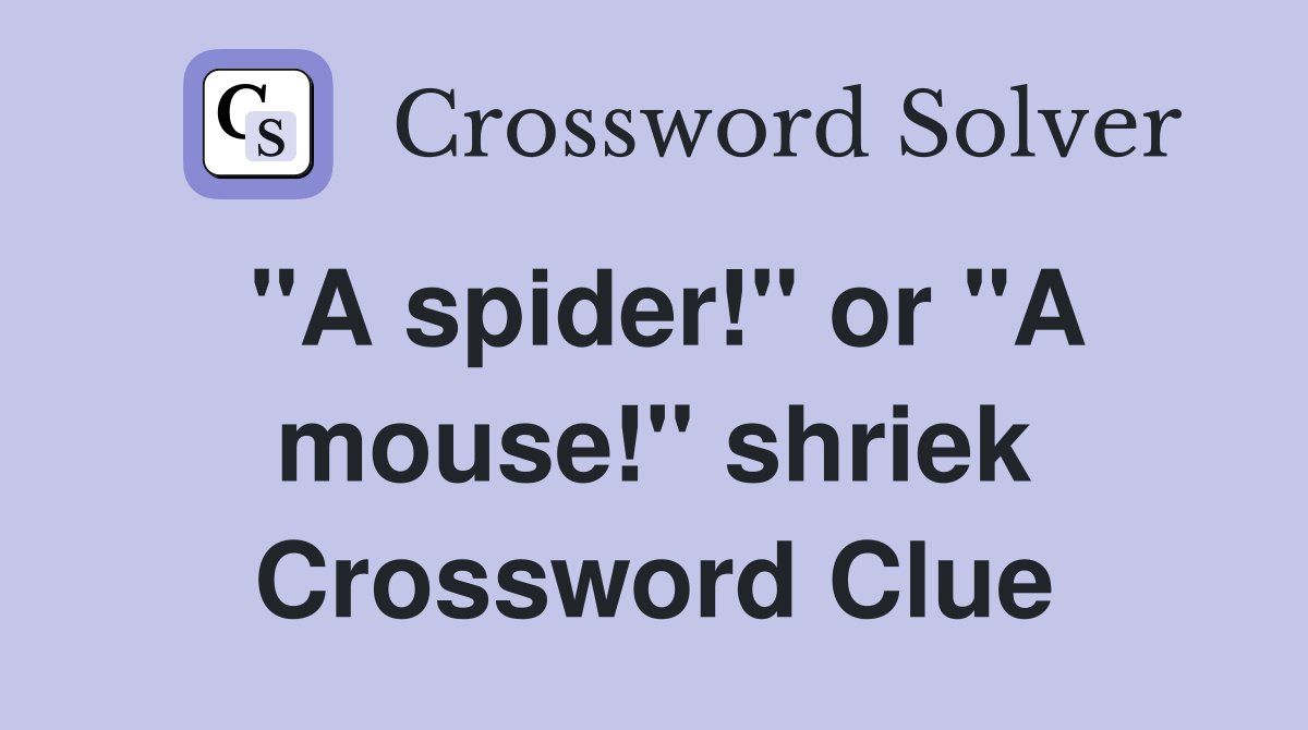 "A spider!" or "A mouse!" shriek Crossword Clue