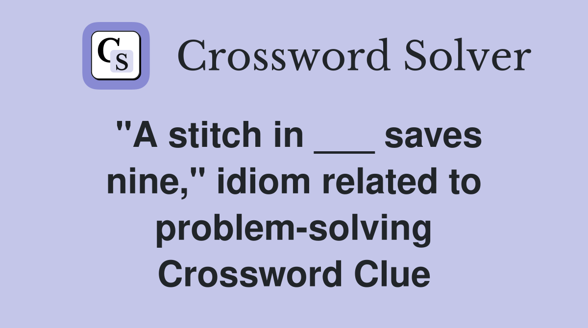 "A stitch in ___ saves nine," idiom related to problem-solving Crossword Clue