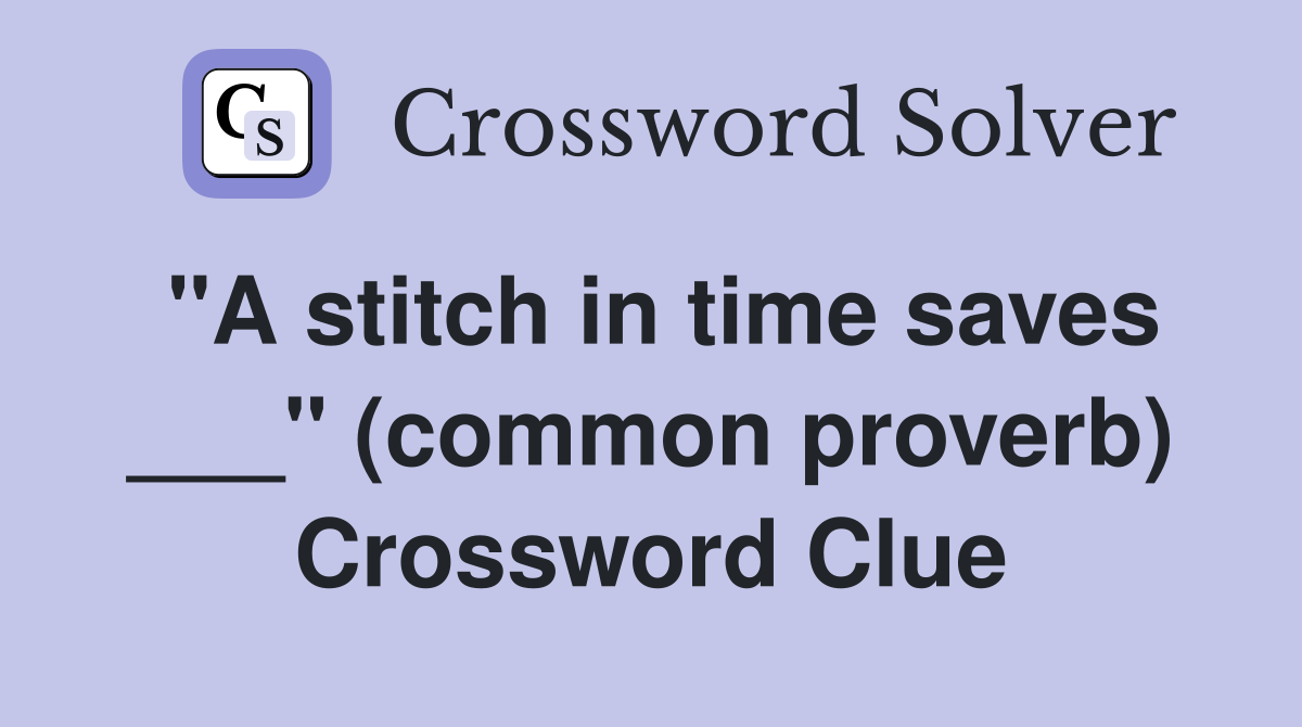 "A stitch in time saves ___" (common proverb) Crossword Clue