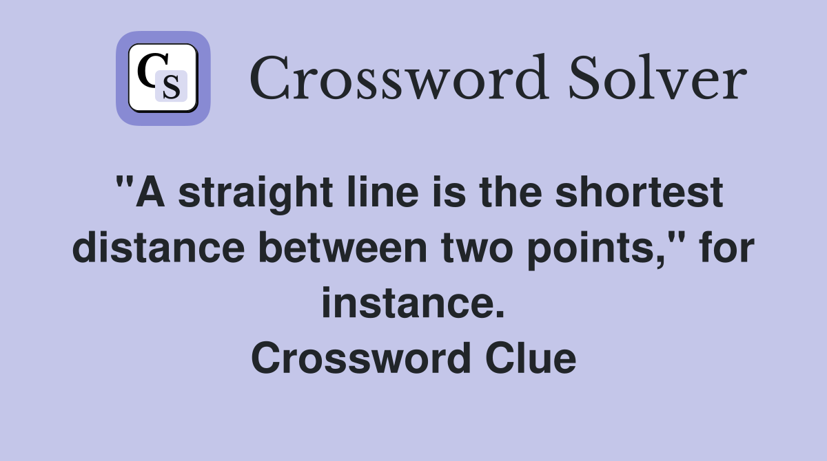 "A straight line is the shortest distance between two points," for instance. Crossword Clue