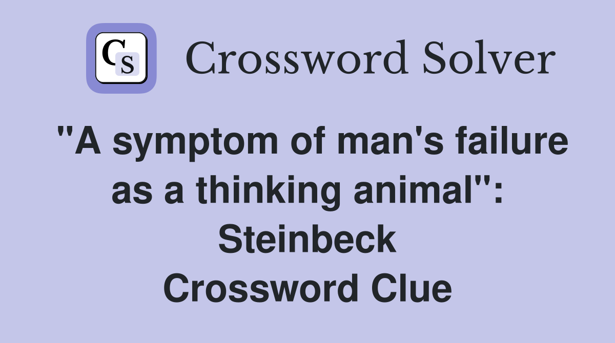 "A symptom of man's failure as a thinking animal": Steinbeck Crossword Clue