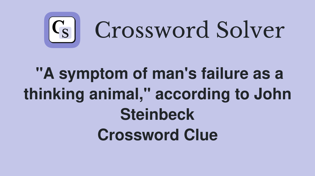 "A symptom of man's failure as a thinking animal," according to John Steinbeck Crossword Clue