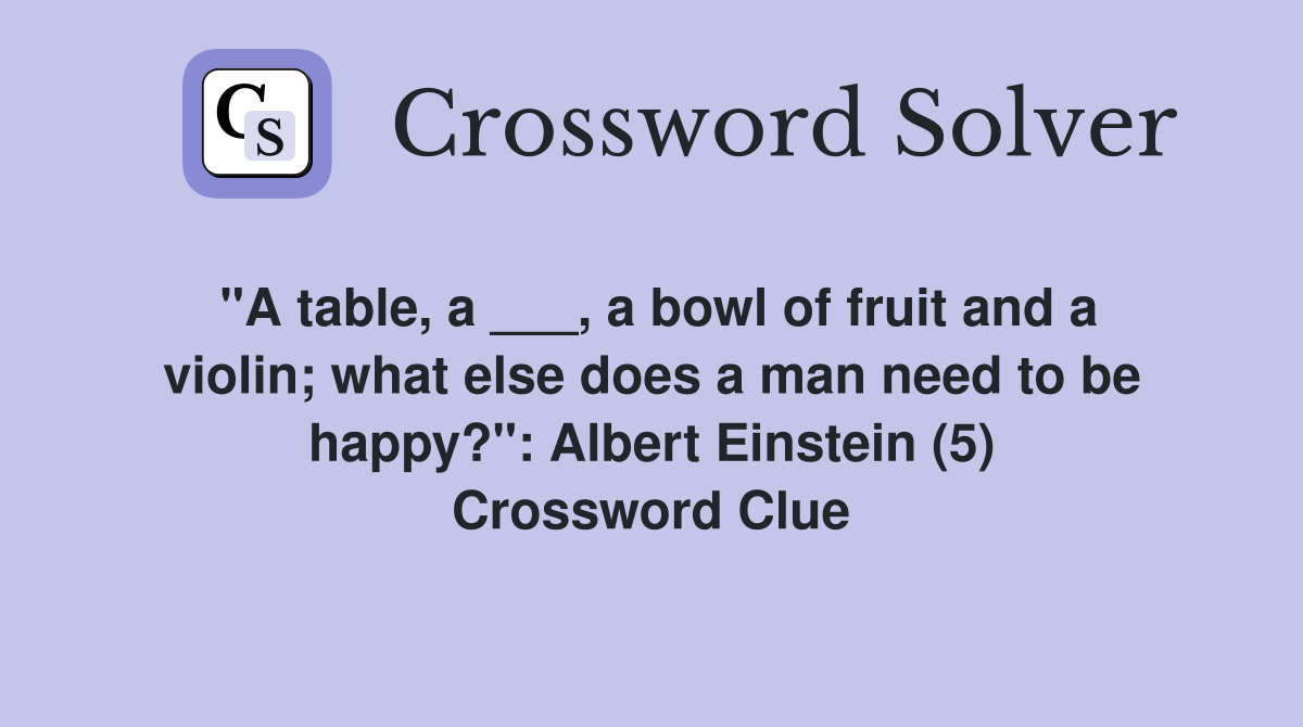 "A table, a ___, a bowl of fruit and a violin; what else does a man need to be happy?": Albert Einstein (5) Crossword Clue