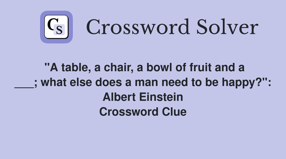 "A table, a chair, a bowl of fruit and a ___; what else does a man need to be happy?": Albert Einstein Crossword Clue