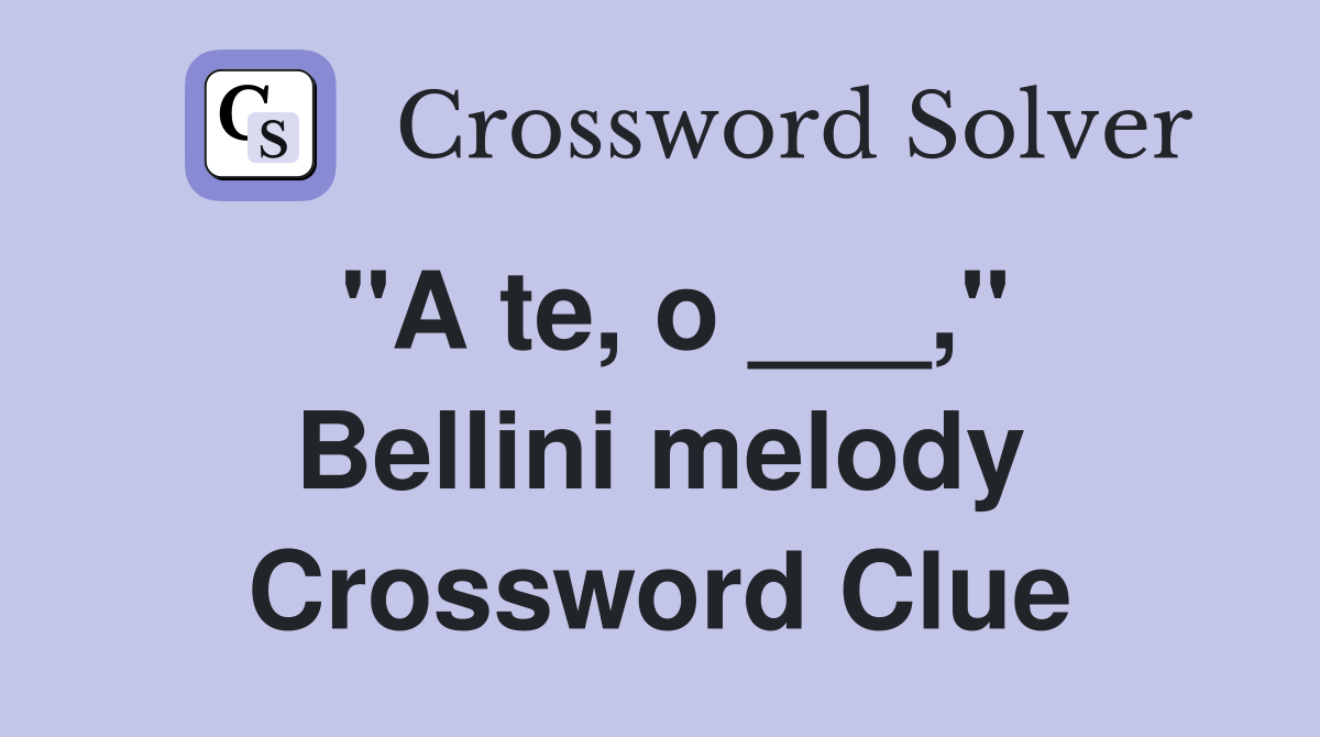 "A te, o ___," Bellini melody Crossword Clue