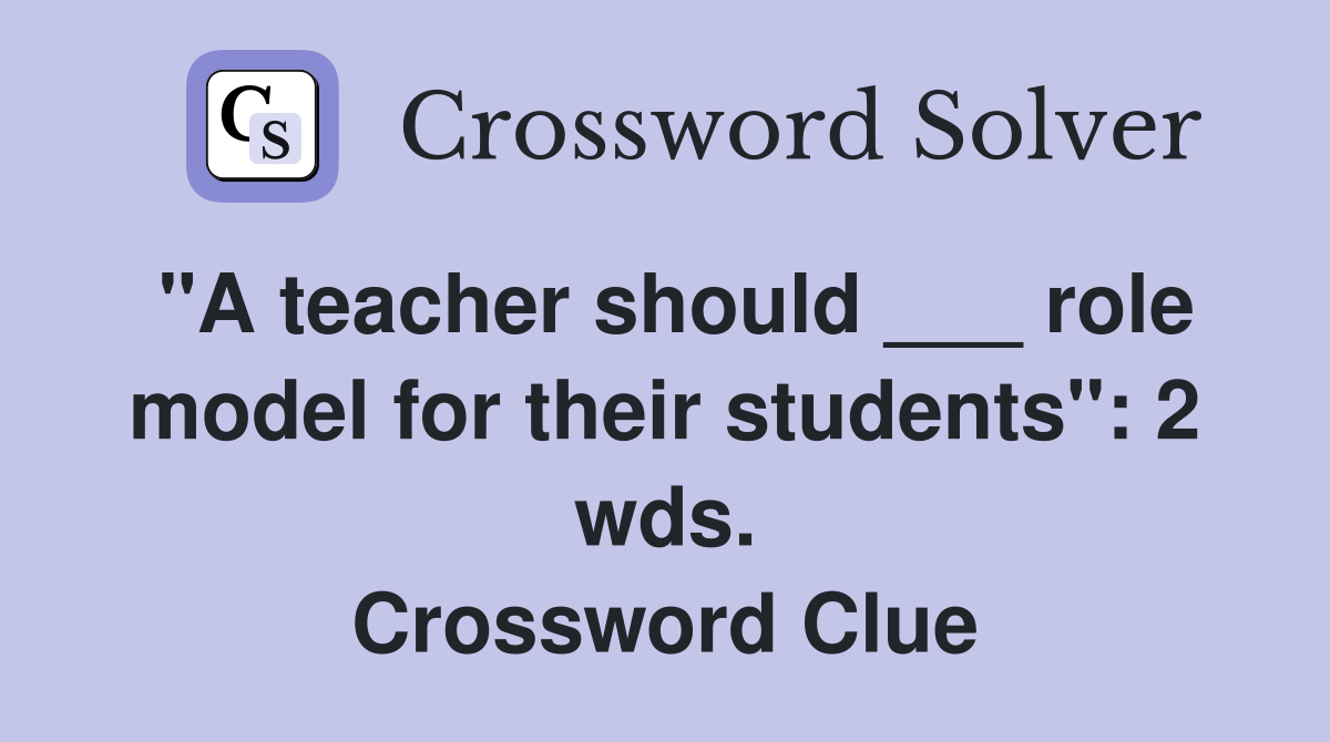 "A teacher should ___ role model for their students": 2 wds. Crossword Clue
