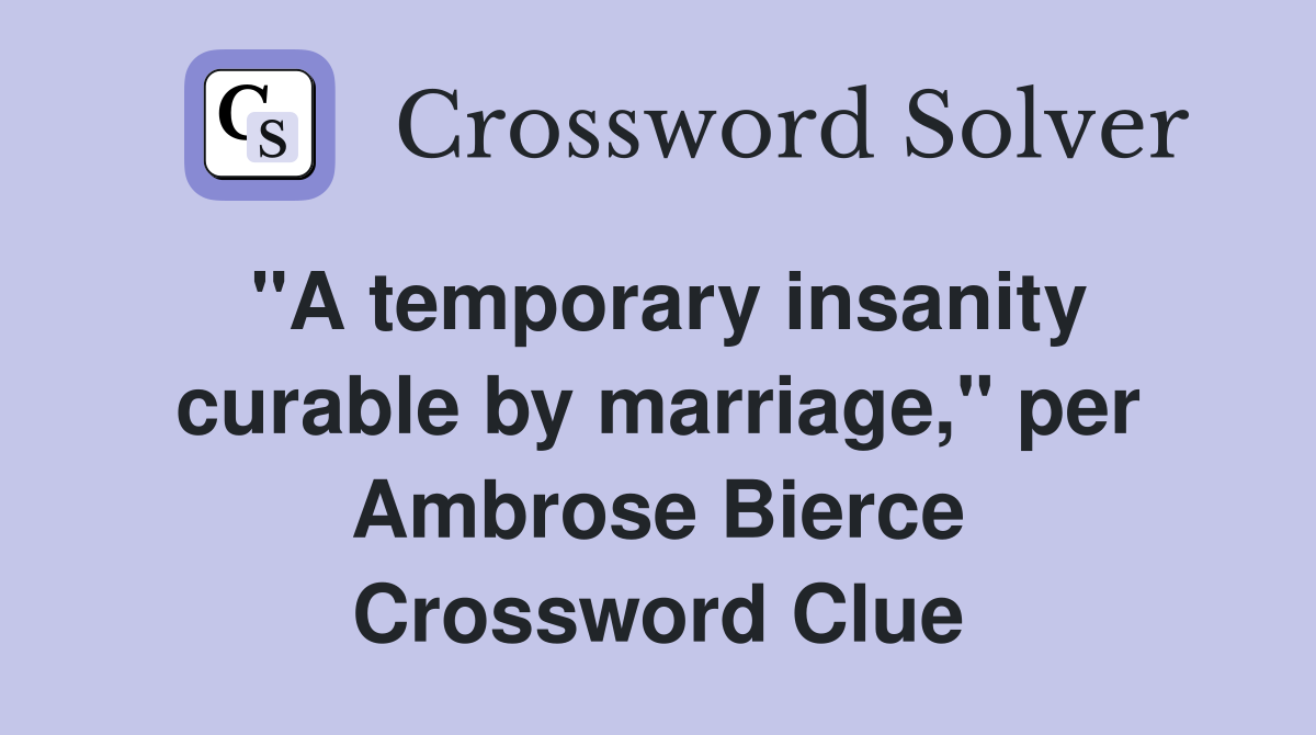 "A temporary insanity curable by marriage," per Ambrose Bierce Crossword Clue