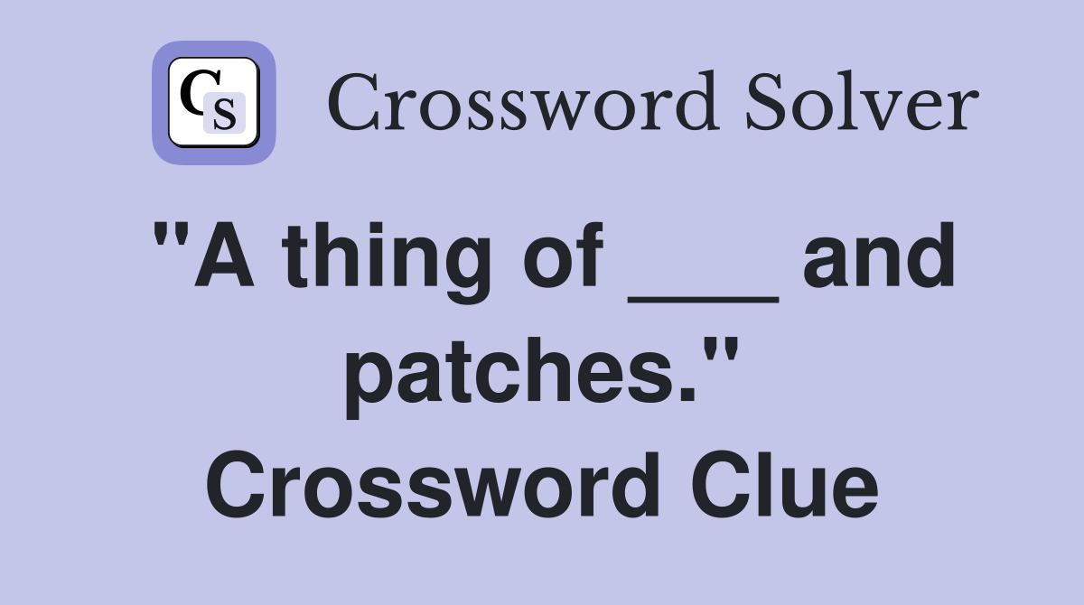 "A thing of ___ and patches." Crossword Clue