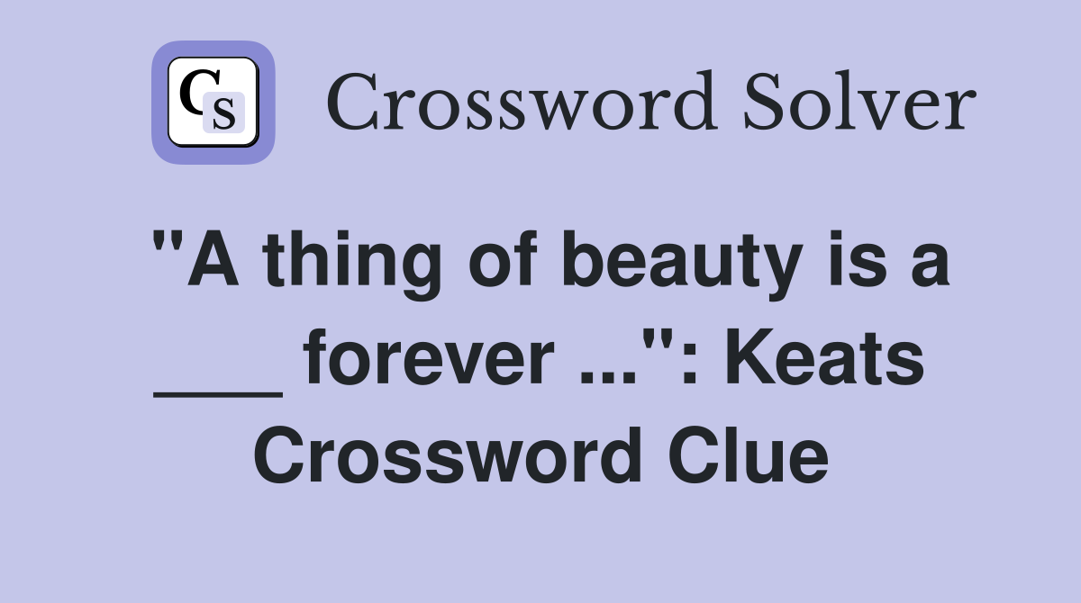 "A thing of beauty is a ___ forever ...": Keats Crossword Clue