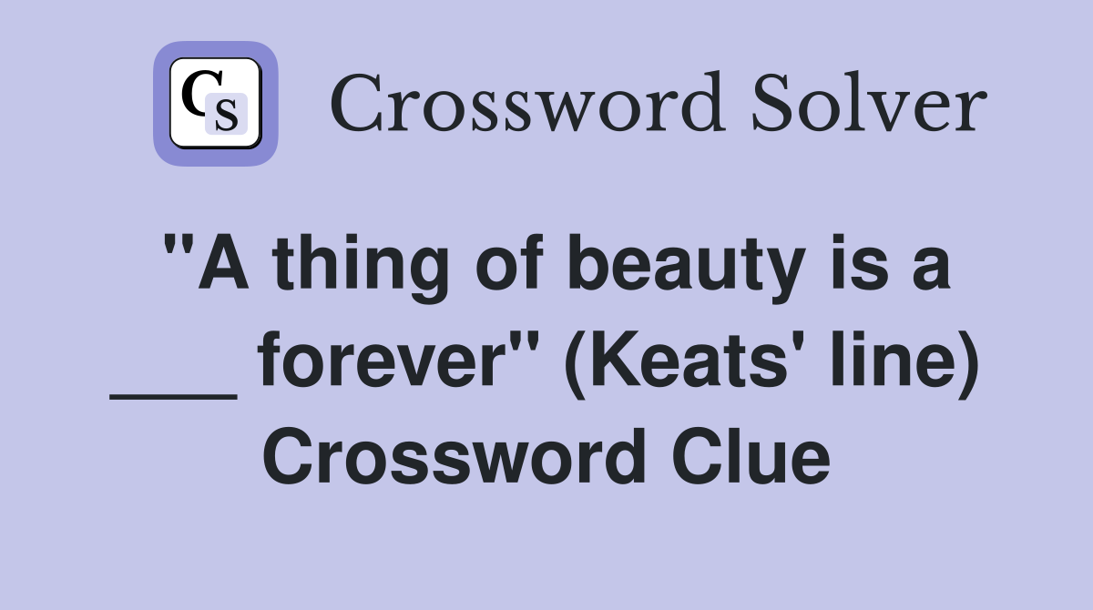 "A thing of beauty is a ___ forever" (Keats' line) Crossword Clue