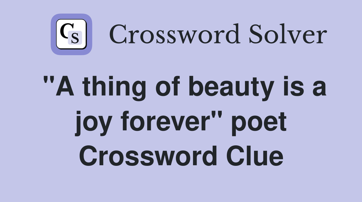 "A thing of beauty is a joy forever" poet Crossword Clue
