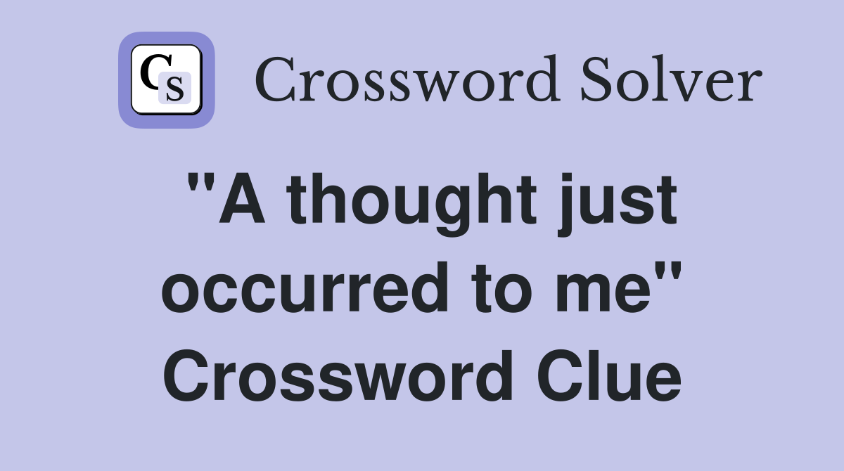 "A thought just occurred to me" Crossword Clue