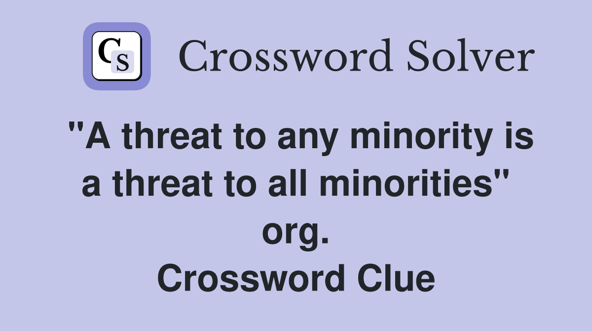 "A threat to any minority is a threat to all minorities" org. Crossword Clue