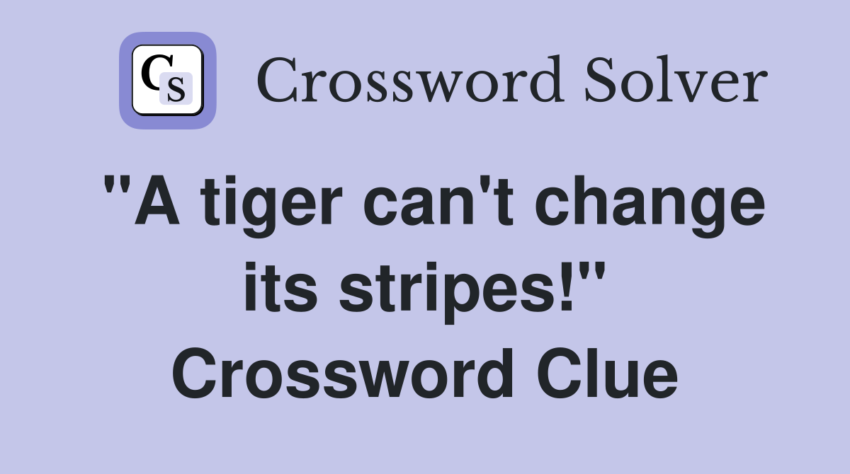"A tiger can't change its stripes!" Crossword Clue