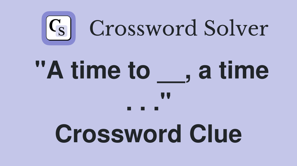 "A time to __, a time . . ." Crossword Clue