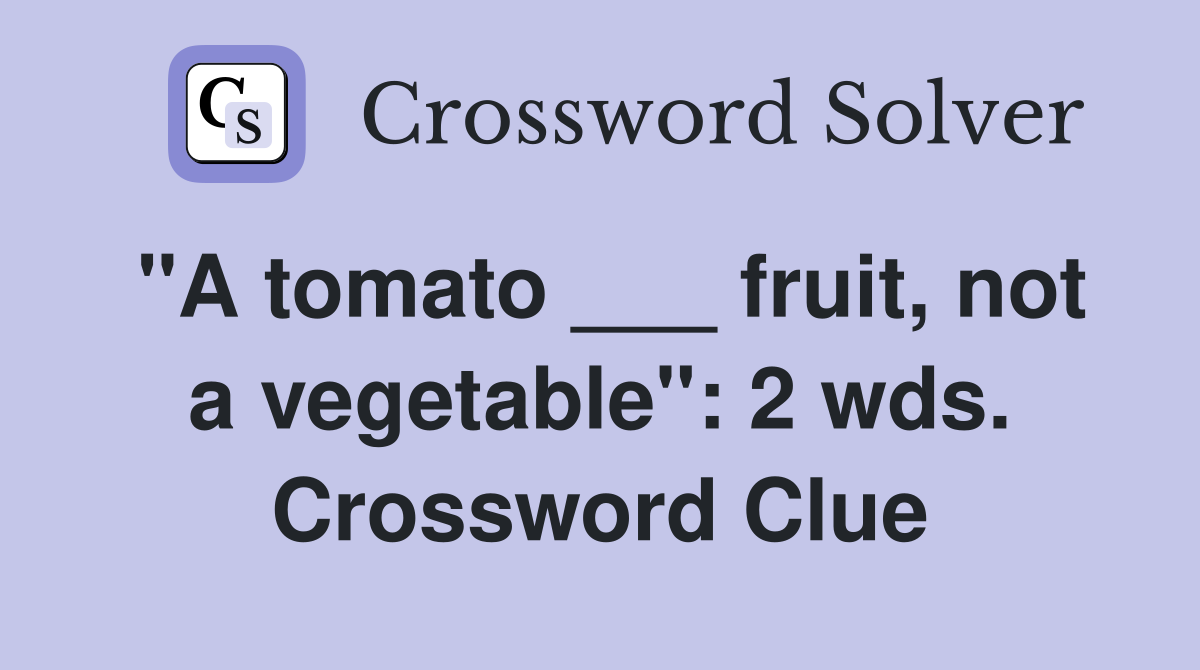 "A tomato ___ fruit, not a vegetable": 2 wds. Crossword Clue