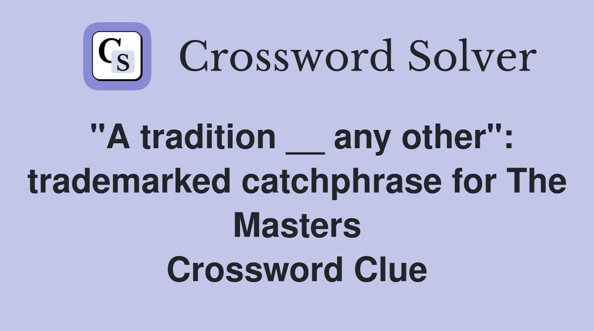 "A tradition __ any other": trademarked catchphrase for The Masters Crossword Clue
