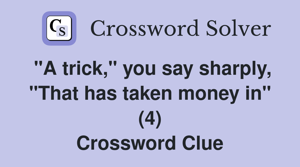 "A trick," you say sharply, "That has taken money in" (4) Crossword Clue