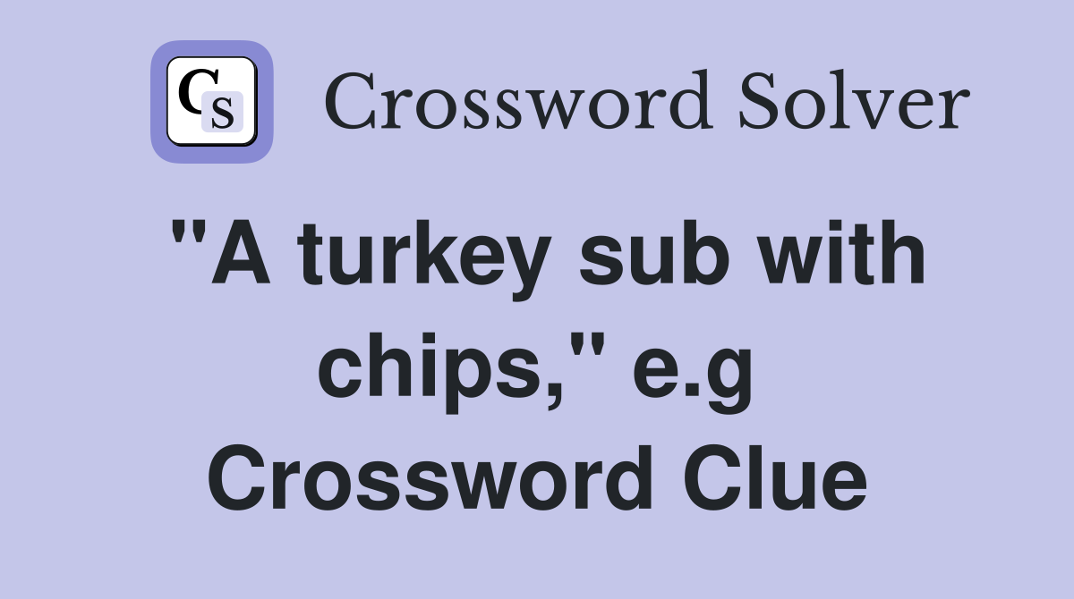 "A turkey sub with chips," e.g Crossword Clue