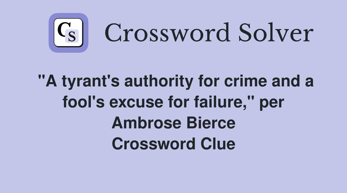 "A tyrant's authority for crime and a fool's excuse for failure," per Ambrose Bierce Crossword Clue