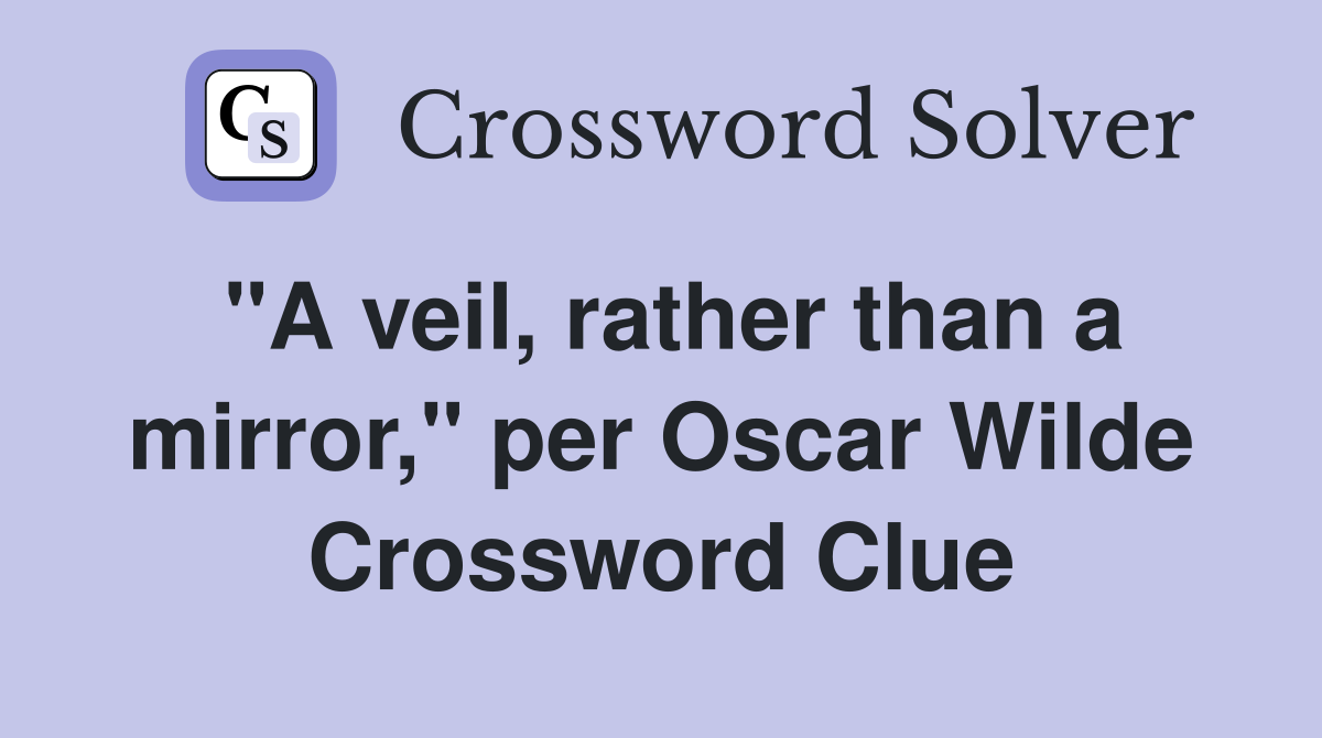 "A veil, rather than a mirror," per Oscar Wilde Crossword Clue