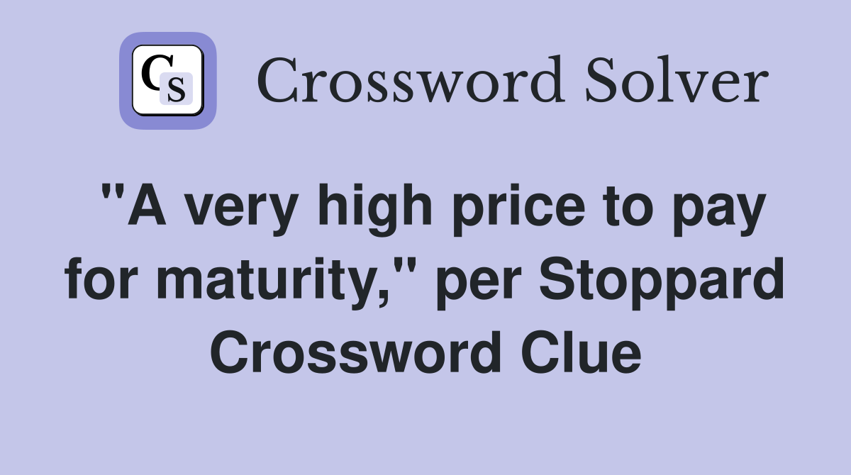 "A very high price to pay for maturity," per Stoppard Crossword Clue