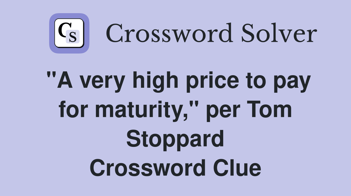 "A very high price to pay for maturity," per Tom Stoppard Crossword Clue