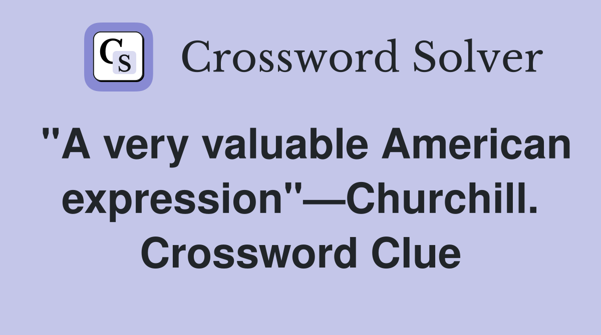"A very valuable American expression"—Churchill. Crossword Clue